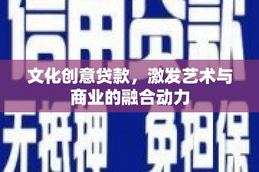 修文文化创意贷款，激发艺术与商业的融合动力