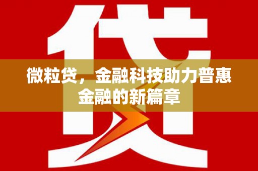 修文微粒贷，金融科技助力普惠金融的新篇章