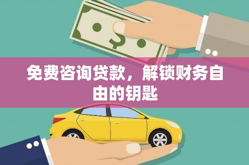 修文免费咨询贷款，解锁财务自由的钥匙