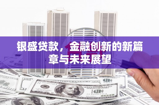 修文银盛贷款，金融创新的新篇章与未来展望