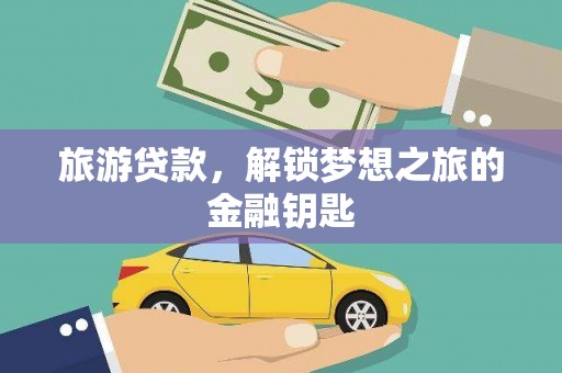 修文旅游贷款，解锁梦想之旅的金融钥匙