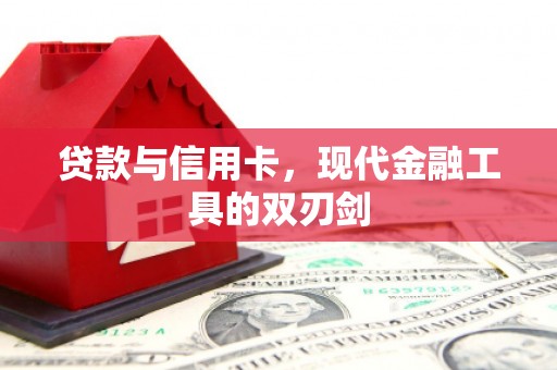 修文贷款与信用卡，现代金融工具的双刃剑