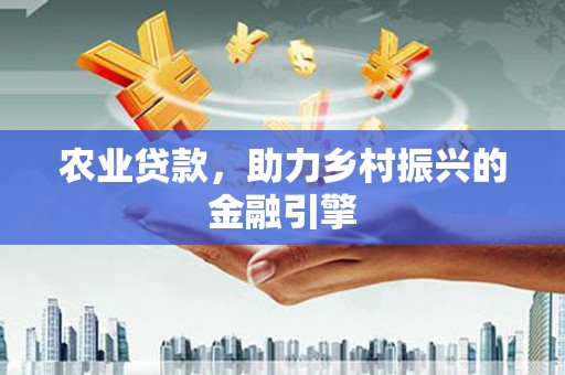 修文农业贷款，助力乡村振兴的金融引擎