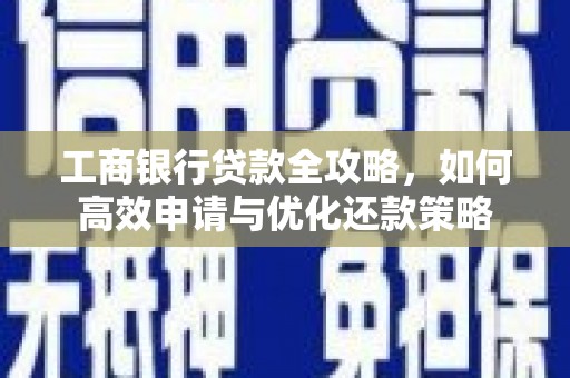 修文工商银行贷款全攻略，如何高效申请与优化还款策略