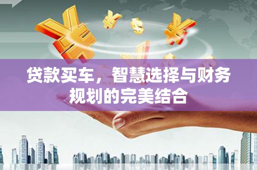 修文贷款买车，智慧选择与财务规划的完美结合