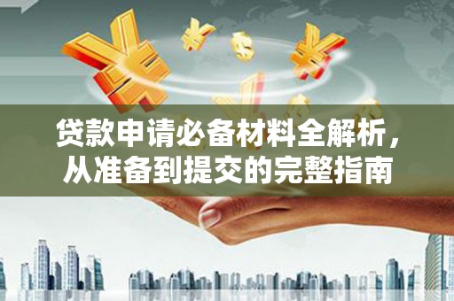 修文贷款申请必备材料全解析，从准备到提交的完整指南