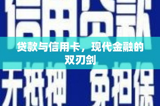 修文贷款与信用卡，现代金融的双刃剑