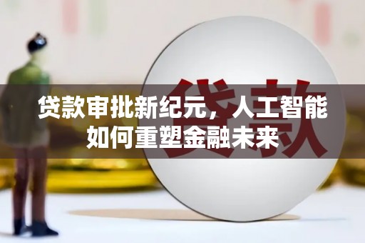 修文贷款审批新纪元，人工智能如何重塑金融未来