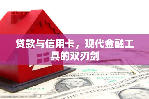修文贷款与信用卡，现代金融工具的双刃剑
