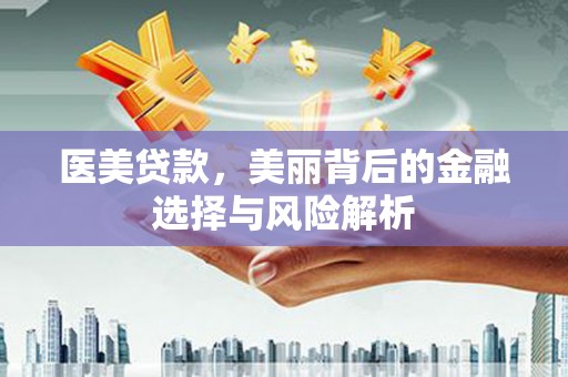修文医美贷款，美丽背后的金融选择与风险解析