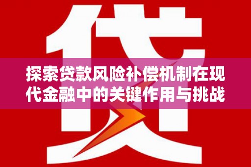 修文探索贷款风险补偿机制在现代金融中的关键作用与挑战
