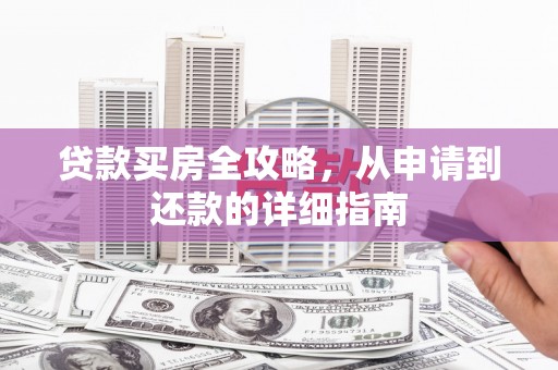 修文贷款买房全攻略，从申请到还款的详细指南