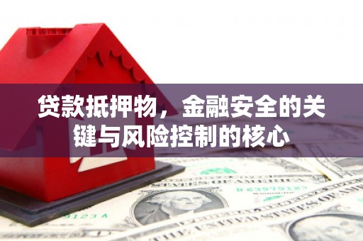 修文贷款抵押物，金融安全的关键与风险控制的核心