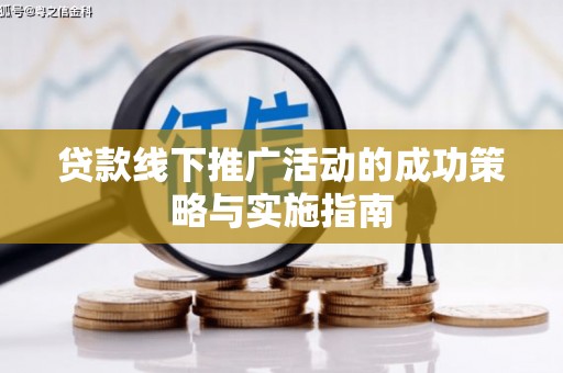 修文贷款线下推广活动的成功策略与实施指南