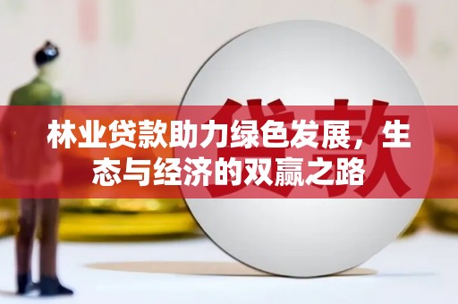 修文林业贷款助力绿色发展，生态与经济的双赢之路