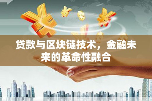 修文贷款与区块链技术，金融未来的革命性融合