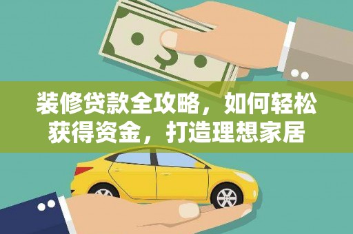 修文装修贷款全攻略，如何轻松获得资金，打造理想家居