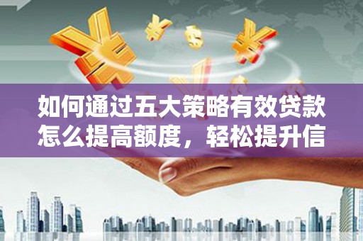 修文如何通过五大策略有效贷款怎么提高额度，轻松提升信用价值