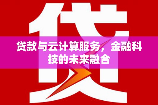 修文贷款与云计算服务，金融科技的未来融合