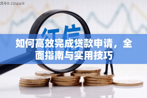 修文如何高效完成贷款申请，全面指南与实用技巧