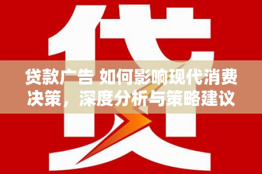 修文贷款广告 如何影响现代消费决策，深度分析与策略建议