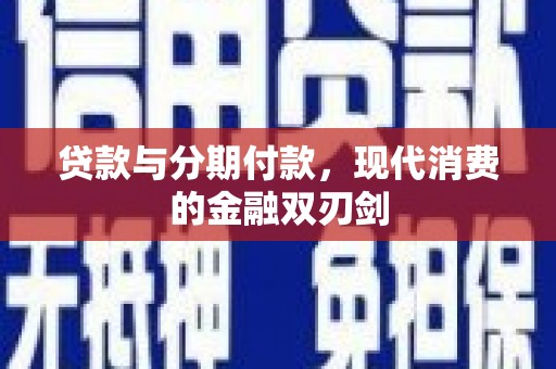 修文贷款与分期付款，现代消费的金融双刃剑