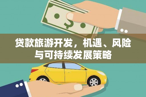 修文贷款旅游开发，机遇、风险与可持续发展策略