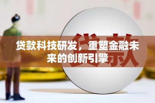 修文贷款科技研发，重塑金融未来的创新引擎