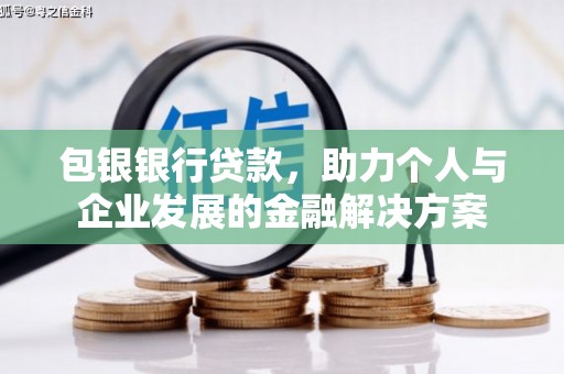 修文包银银行贷款，助力个人与企业发展的金融解决方案
