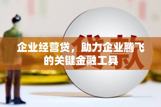 修文企业经营贷，助力企业腾飞的关键金融工具