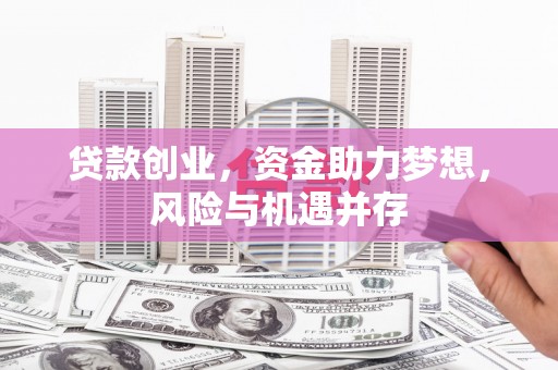 修文贷款创业，资金助力梦想，风险与机遇并存