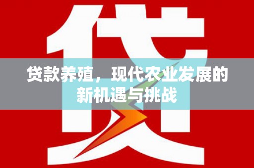 修文贷款养殖，现代农业发展的新机遇与挑战