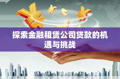 修文探索金融租赁公司贷款的机遇与挑战