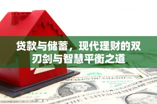 修文贷款与储蓄，现代理财的双刃剑与智慧平衡之道