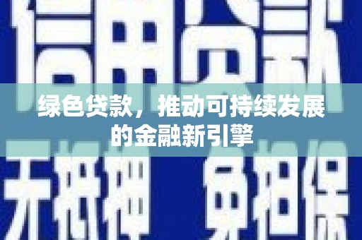 修文绿色贷款，推动可持续发展的金融新引擎