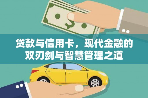 修文贷款与信用卡，现代金融的双刃剑与智慧管理之道