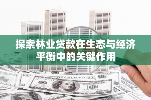 修文探索林业贷款在生态与经济平衡中的关键作用