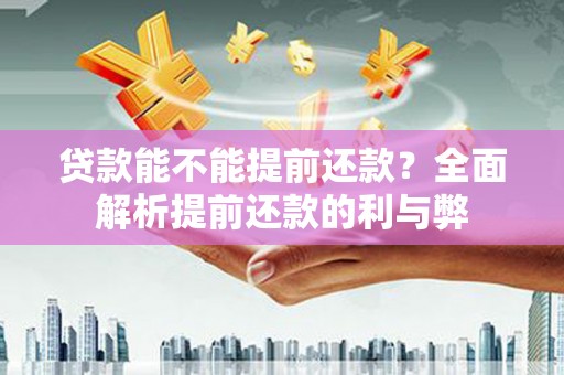 修文贷款能不能提前还款？全面解析提前还款的利与弊