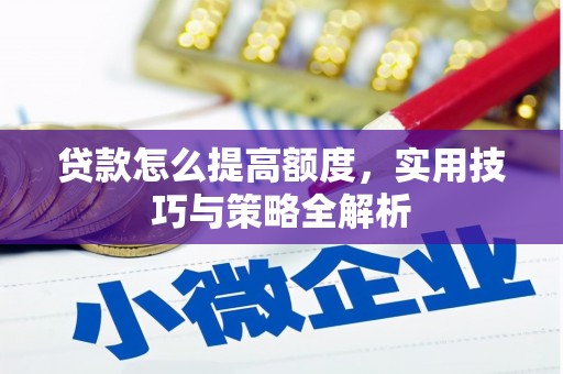 修文贷款怎么提高额度，实用技巧与策略全解析