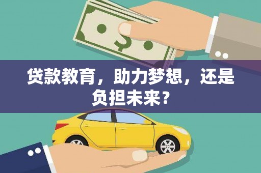 修文贷款教育，助力梦想，还是负担未来？