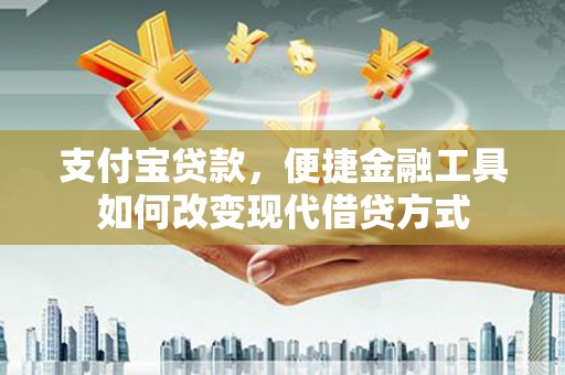 修文支付宝贷款，便捷金融工具如何改变现代借贷方式