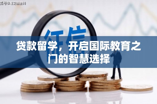 修文贷款留学，开启国际教育之门的智慧选择
