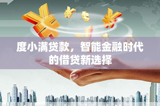 修文度小满贷款，智能金融时代的借贷新选择