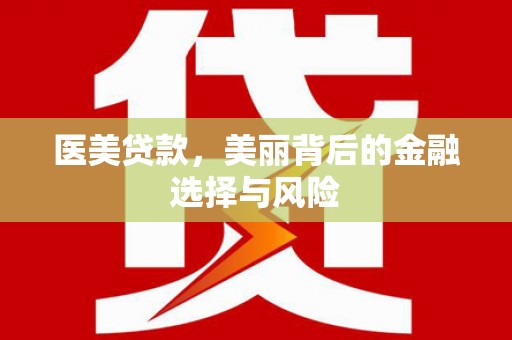 修文医美贷款，美丽背后的金融选择与风险