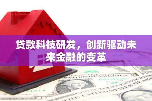 修文贷款科技研发，创新驱动未来金融的变革