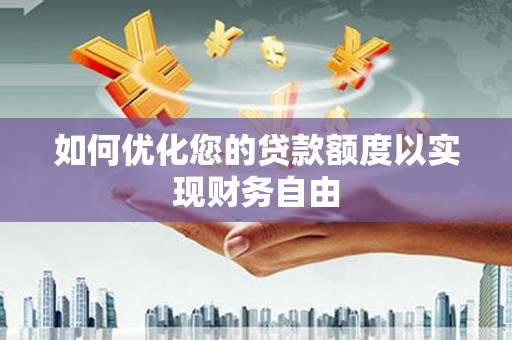 修文如何优化您的贷款额度以实现财务自由