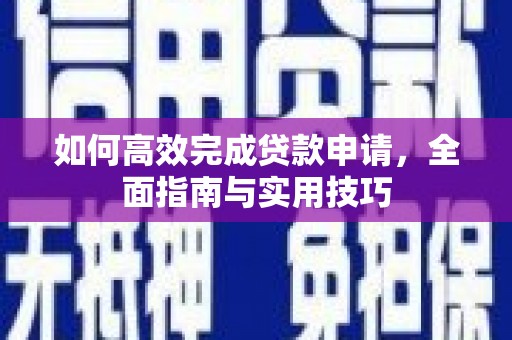 修文如何高效完成贷款申请，全面指南与实用技巧