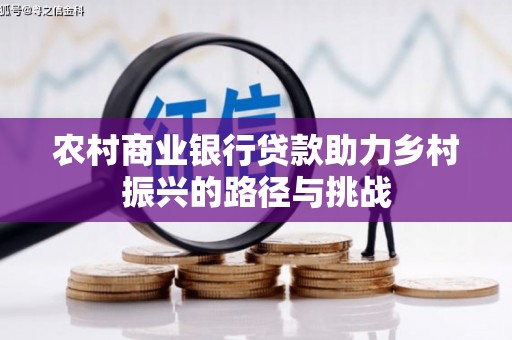 修文农村商业银行贷款助力乡村振兴的路径与挑战