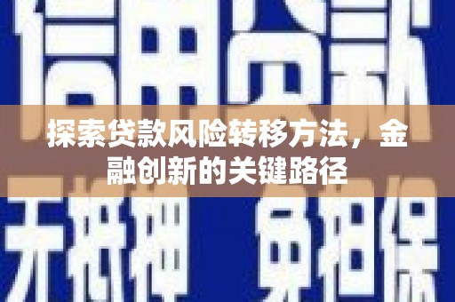修文探索贷款风险转移方法，金融创新的关键路径