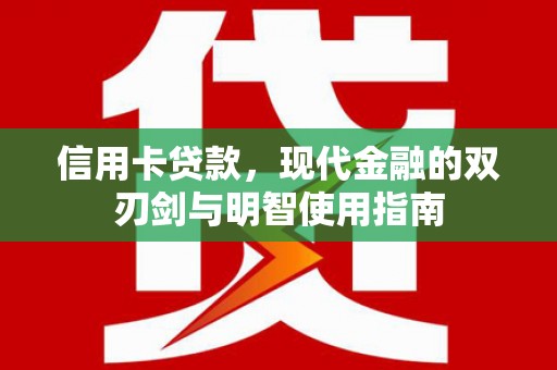 修文信用卡贷款，现代金融的双刃剑与明智使用指南
